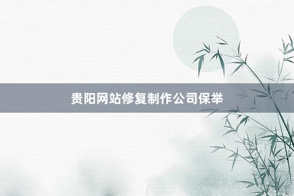 贵阳网站修复制作公司保举